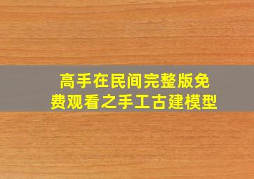 高手在民间完整版免费观看之手工古建模型