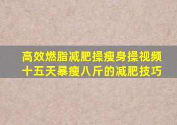 高效燃脂减肥操瘦身操视频十五天暴瘦八斤的减肥技巧