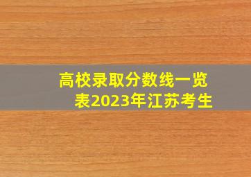 高校录取分数线一览表2023年江苏考生