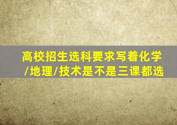 高校招生选科要求写着化学/地理/技术是不是三课都选