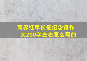 高界红军长征纪念馆作文200字左右怎么写的