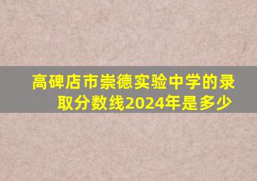 高碑店市崇德实验中学的录取分数线2024年是多少