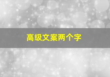 高级文案两个字