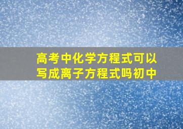 高考中化学方程式可以写成离子方程式吗初中