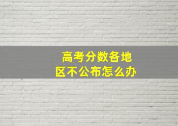 高考分数各地区不公布怎么办