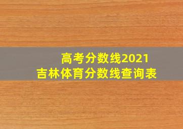 高考分数线2021吉林体育分数线查询表