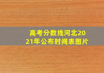 高考分数线河北2021年公布时间表图片