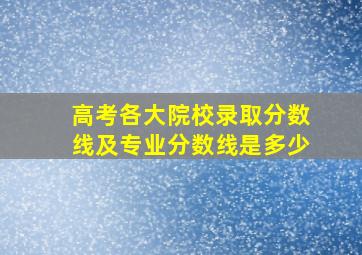 高考各大院校录取分数线及专业分数线是多少