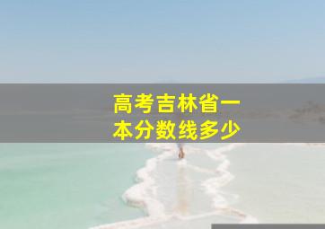 高考吉林省一本分数线多少