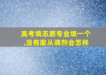 高考填志愿专业填一个,没有服从调剂会怎样