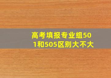 高考填报专业组501和505区别大不大