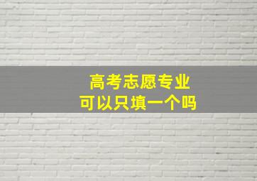 高考志愿专业可以只填一个吗