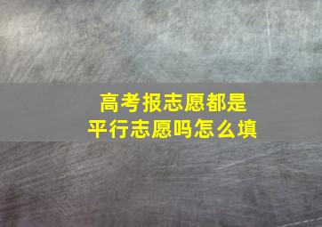 高考报志愿都是平行志愿吗怎么填