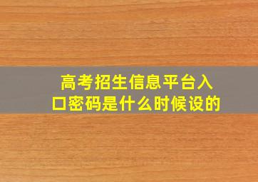 高考招生信息平台入口密码是什么时候设的