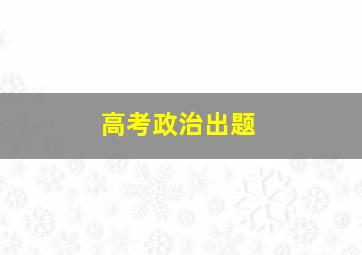 高考政治出题