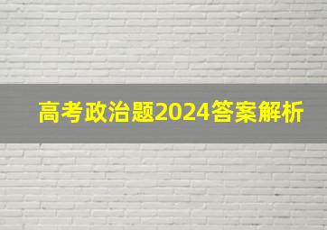 高考政治题2024答案解析