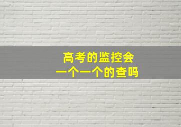 高考的监控会一个一个的查吗