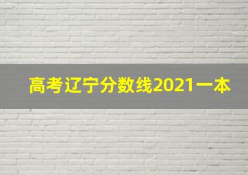 高考辽宁分数线2021一本