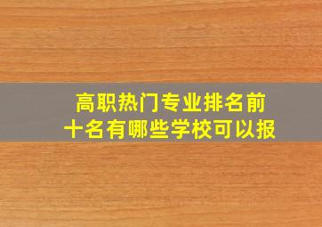 高职热门专业排名前十名有哪些学校可以报