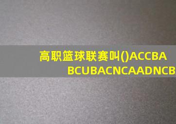 高职篮球联赛叫()ACCBABCUBACNCAADNCBA