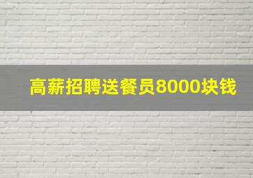 高薪招聘送餐员8000块钱