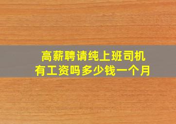 高薪聘请纯上班司机有工资吗多少钱一个月