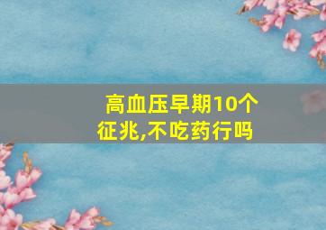 高血压早期10个征兆,不吃药行吗