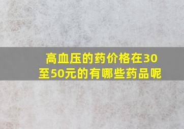 高血压的药价格在30至50元的有哪些药品呢