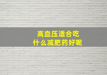 高血压适合吃什么减肥药好呢