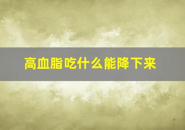 高血脂吃什么能降下来