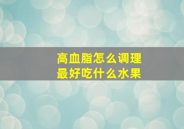 高血脂怎么调理最好吃什么水果