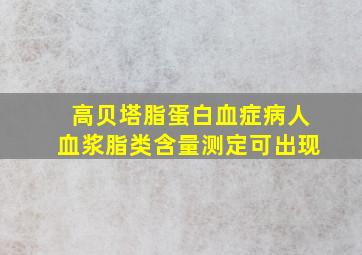 高贝塔脂蛋白血症病人血浆脂类含量测定可出现