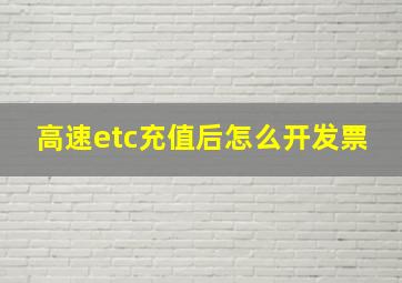 高速etc充值后怎么开发票