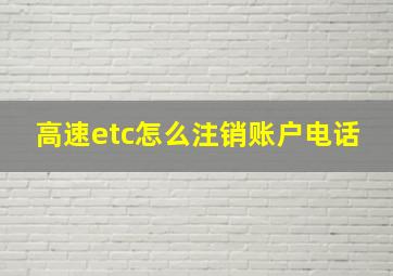 高速etc怎么注销账户电话