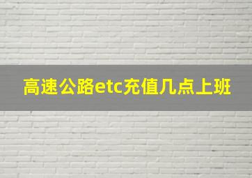 高速公路etc充值几点上班