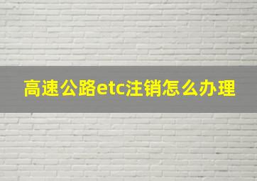 高速公路etc注销怎么办理