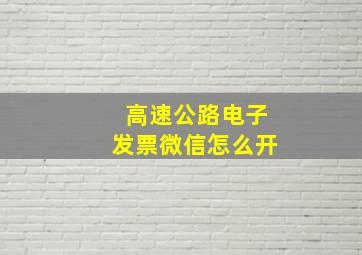 高速公路电子发票微信怎么开