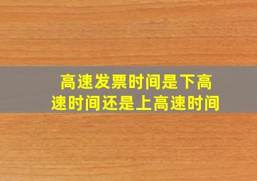 高速发票时间是下高速时间还是上高速时间