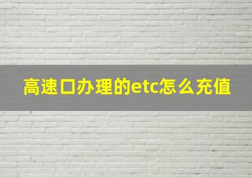 高速口办理的etc怎么充值