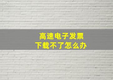 高速电子发票下载不了怎么办