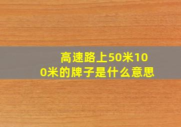 高速路上50米100米的牌子是什么意思