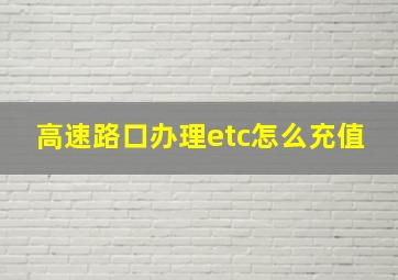 高速路口办理etc怎么充值