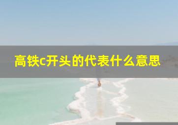 高铁c开头的代表什么意思