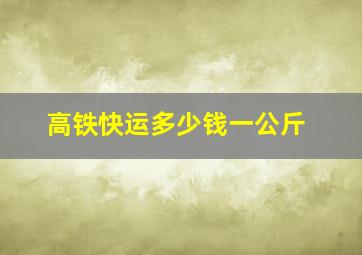 高铁快运多少钱一公斤