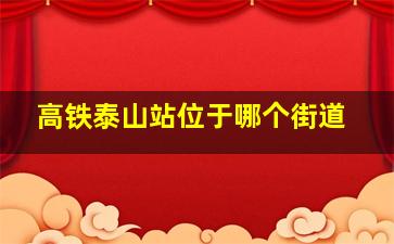 高铁泰山站位于哪个街道