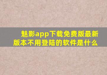 魅影app下载免费版最新版本不用登陆的软件是什么