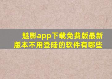 魅影app下载免费版最新版本不用登陆的软件有哪些