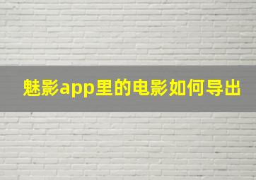 魅影app里的电影如何导出