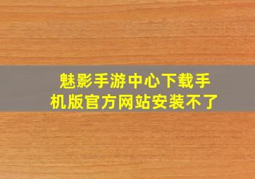 魅影手游中心下载手机版官方网站安装不了