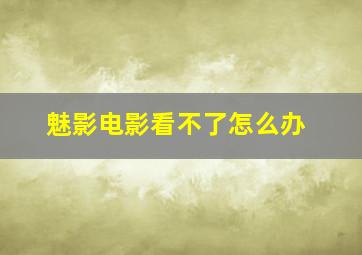 魅影电影看不了怎么办